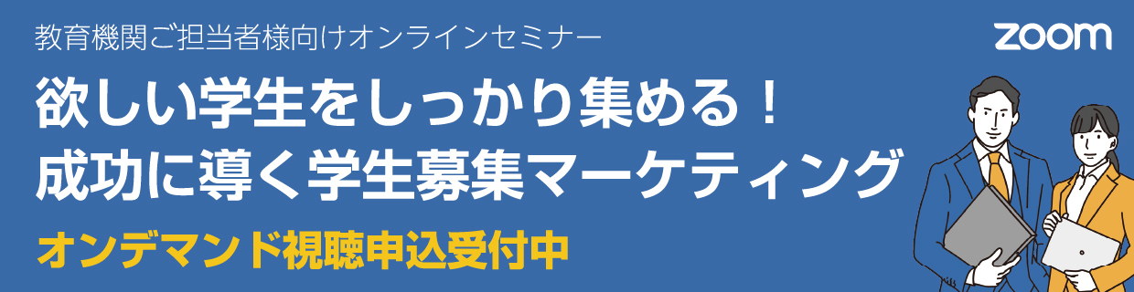 教育機関ご担当者様向けオンラインセミナー 欲しい学生をしっかり集める！成功に導く学生募集マーケティングオンデマンド視聴申込受付中